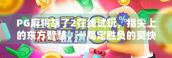 PG麻将胡了2在线试玩，指尖上的东方智慧，一局定胜负的爽快体验！