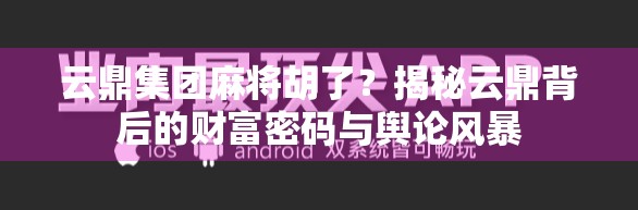 云鼎集团麻将胡了？揭秘云鼎背后的财富密码与舆论风暴