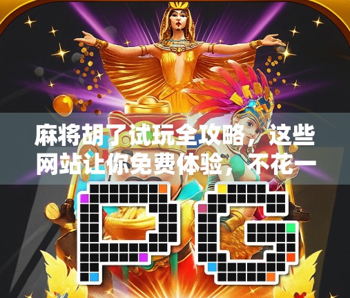 麻将胡了试玩全攻略，这些网站让你免费体验，不花一分钱也能上手！