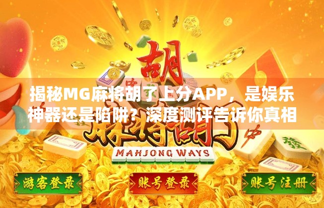 揭秘MG麻将胡了上分APP，是娱乐神器还是陷阱？深度测评告诉你真相！