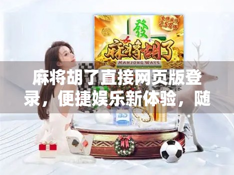 麻将胡了直接网页版登录,便捷娱乐新体验,随时随地开打! 麻将胡了直接网页版登录,便捷娱乐新体验,随时随地开打!