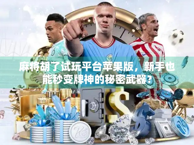 麻将胡了试玩平台苹果版，新手也能秒变牌神的秘密武器？