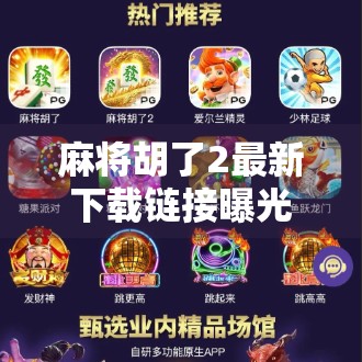 麻将胡了2最新下载链接曝光!这款经典国粹游戏为何还能火出圈? 麻将胡了2最新下载链接曝光!这款经典国粹游戏为何还能火出圈?