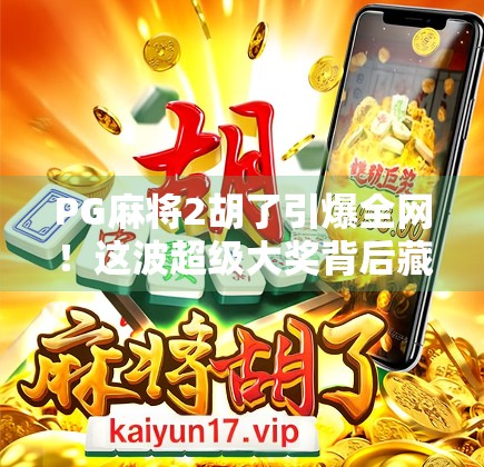 PG麻将2胡了引爆全网!这波超级大奖背后藏着怎样的社交裂变密码? PG麻将2胡了引爆全网!这波超级大奖背后藏着怎样的社交裂变密码?