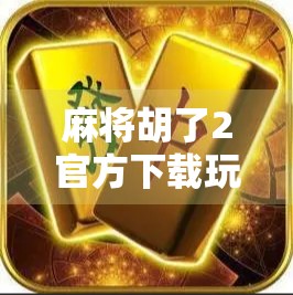 麻将胡了2官方下载玩法全解析,新手入门到高手进阶,一文带你玩转经典国粹! 麻将胡了2官方下载玩法全解析,新手入门到高手进阶,一文带你玩转经典国粹!