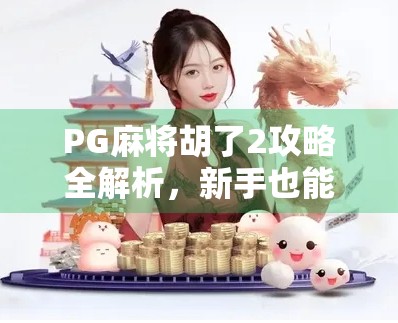 PG麻将胡了2攻略全解析,新手也能秒变高手的5大秘籍! PG麻将胡了2攻略全解析,新手也能秒变高手的5大秘籍!