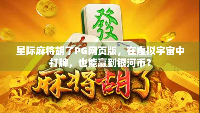 星际麻将胡了PG网页版,在虚拟宇宙中打牌,也能赢到银河币? 星际麻将胡了PG网页版,在虚拟宇宙中打牌,也能赢到银河币?