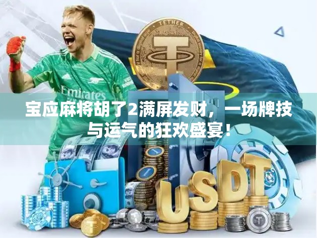 宝应麻将胡了2满屏发财,一场牌技与运气的狂欢盛宴! 宝应麻将胡了2满屏发财,一场牌技与运气的狂欢盛宴!