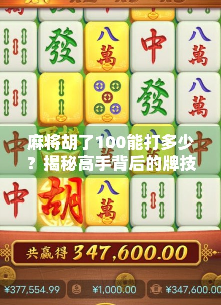 麻将胡了100能打多少?揭秘高手背后的牌技与心理战 麻将胡了100能打多少?揭秘高手背后的牌技与心理战