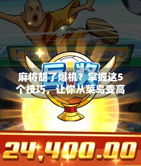 麻将胡了爆机?掌握这5个技巧,让你从菜鸟变高手,赢钱又赢尊重! 麻将胡了爆机?掌握这5个技巧,让你从菜鸟变高手,赢钱又赢尊重!