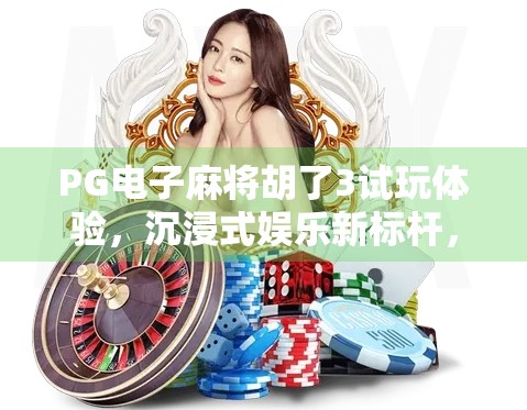 PG电子麻将胡了3试玩体验,沉浸式娱乐新标杆,还是数字陷阱? PG电子麻将胡了3试玩体验,沉浸式娱乐新标杆,还是数字陷阱?