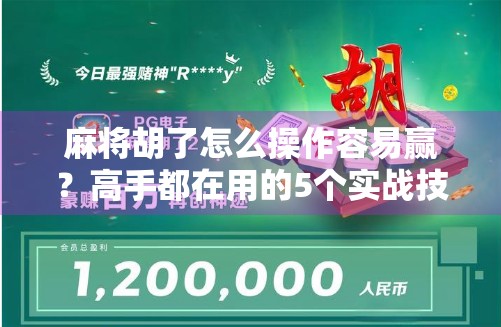 麻将胡了怎么操作容易赢?高手都在用的5个实战技巧,看完少走3年弯路!
