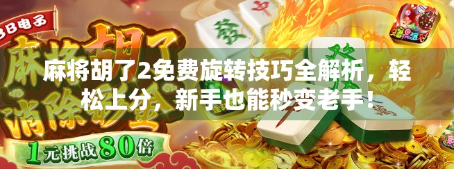 麻将胡了2免费旋转技巧全解析,轻松上分,新手也能秒变老手! 麻将胡了2免费旋转技巧全解析,轻松上分,新手也能秒变老手!