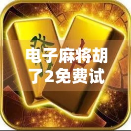 电子麻将胡了2免费试玩全解析,新手友好、玩法升级,这波麻坛新宠真香了! 电子麻将胡了2免费试玩全解析,新手友好、玩法升级,这波麻坛新宠真香了!