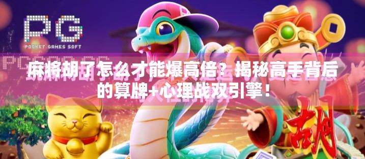 麻将胡了怎么才能爆高倍？揭秘高手背后的算牌+心理战双引擎！