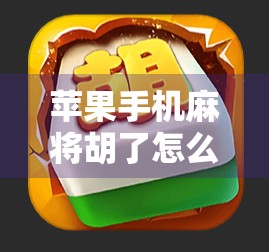 苹果手机麻将胡了怎么玩?新手必看!手把手教你从零上手,轻松成为麻将高手! 苹果手机麻将胡了怎么玩?新手必看!手把手教你从零上手,轻松成为麻将高手!