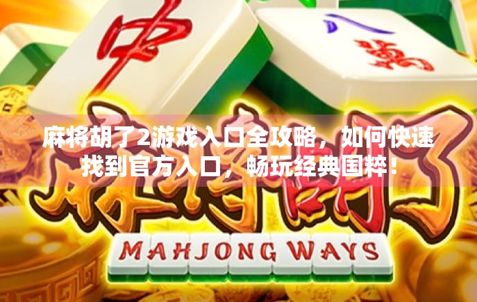 麻将胡了2游戏入口全攻略,如何快速找到官方入口,畅玩经典国粹! 麻将胡了2游戏入口全攻略,如何快速找到官方入口,畅玩经典国粹!