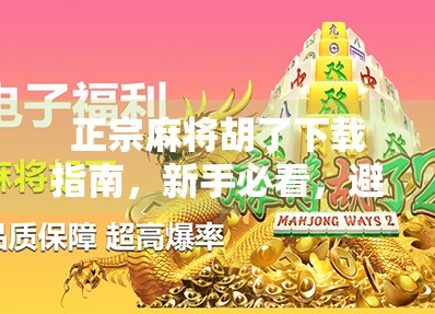 正宗麻将胡了下载指南,新手必看,避开陷阱,畅玩经典! 正宗麻将胡了下载指南,新手必看,避开陷阱,畅玩经典!