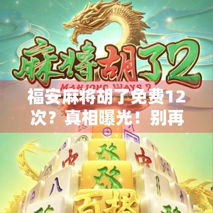 福安麻将胡了免费12次?真相曝光!别再被免费胡牌套路骗了!