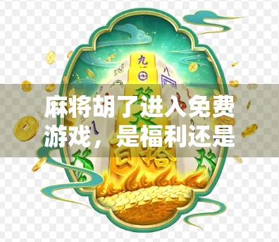 麻将胡了进入免费游戏，是福利还是陷阱？揭秘免费背后的套路