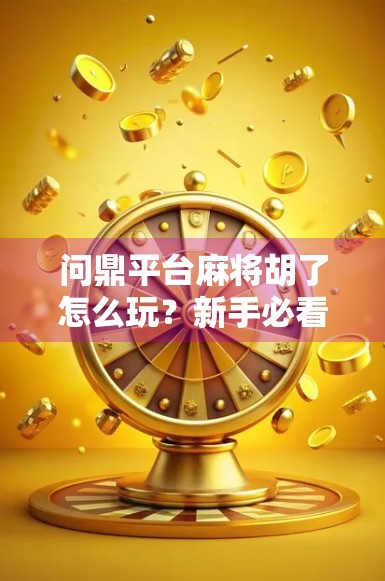 问鼎平台麻将胡了怎么玩？新手必看！从入门到精通全攻略！