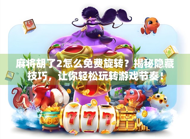 麻将胡了2怎么免费旋转？揭秘隐藏技巧，让你轻松玩转游戏节奏！
