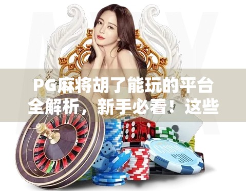 PG麻将胡了能玩的平台全解析,新手必看!这些平台安全靠谱还能赢钱!