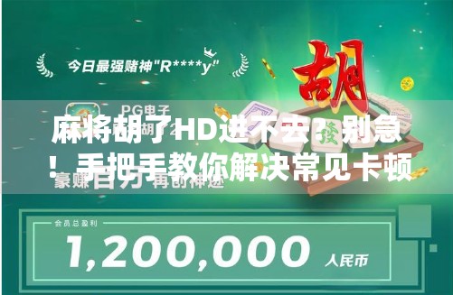 麻将胡了HD进不去？别急！手把手教你解决常见卡顿与登录问题