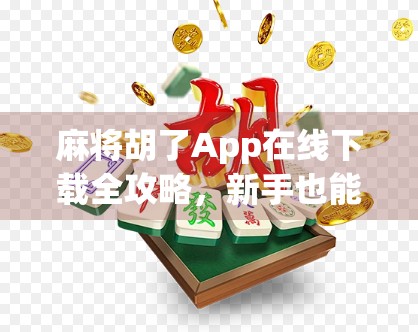麻将胡了App在线下载全攻略,新手也能秒变高手的神器!