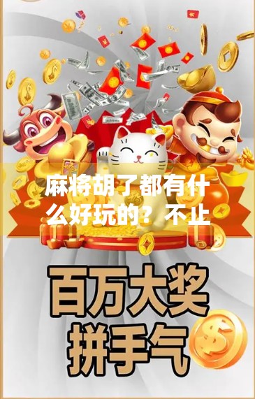 麻将胡了都有什么好玩的?不止是赢钱,还有这些隐藏乐趣你根本想不到!