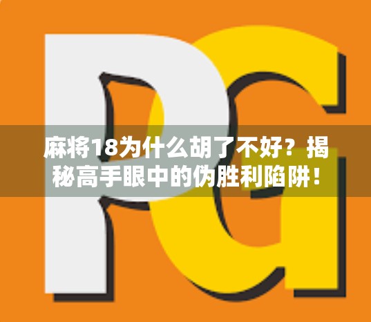 麻将18为什么胡了不好?揭秘高手眼中的伪胜利陷阱!