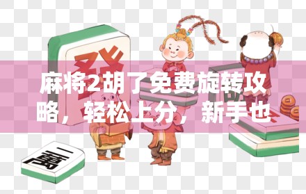麻将2胡了免费旋转攻略,轻松上分,新手也能秒变老手!