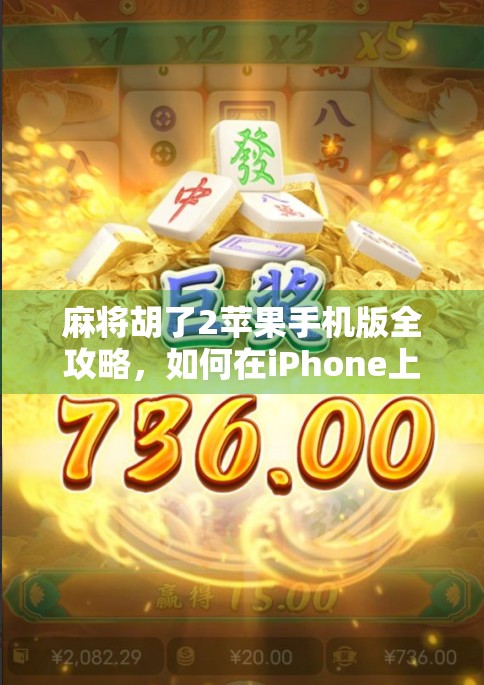 麻将胡了2苹果手机版全攻略,如何在iPhone上畅玩经典国粹,赢取真实奖励?