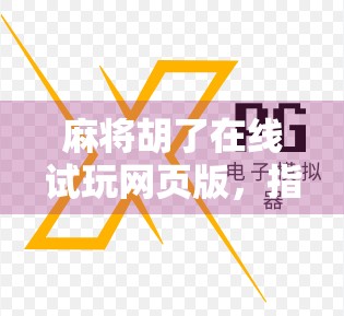 麻将胡了在线试玩网页版,指尖上的国粹盛宴,无需下载也能畅玩!