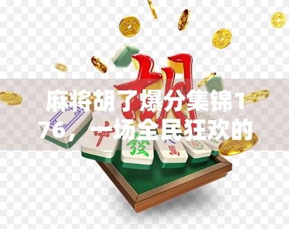 麻将胡了爆分集锦176,一场全民狂欢的数字盛宴,你敢信这竟是真实牌局? 麻将胡了爆分集锦176,一场全民狂欢的数字盛宴,你敢信这竟是真实牌局?