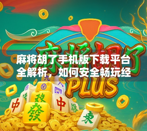 麻将胡了手机版下载平台全解析，如何安全畅玩经典国粹？