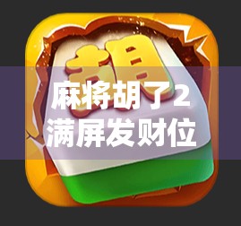 麻将胡了2满屏发财位置？揭秘背后隐藏的财富密码！