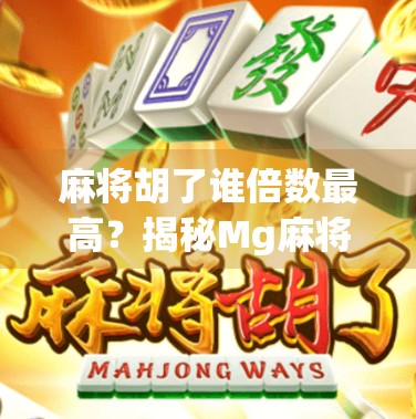 麻将胡了谁倍数最高？揭秘Mg麻将中隐藏的倍数逻辑与高手秘籍！