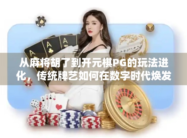 从麻将胡了到开元棋PG的玩法进化，传统牌艺如何在数字时代焕发新生？