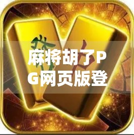 麻将胡了PG网页版登录全攻略，新手入门+技巧揭秘，轻松赢在起跑线！