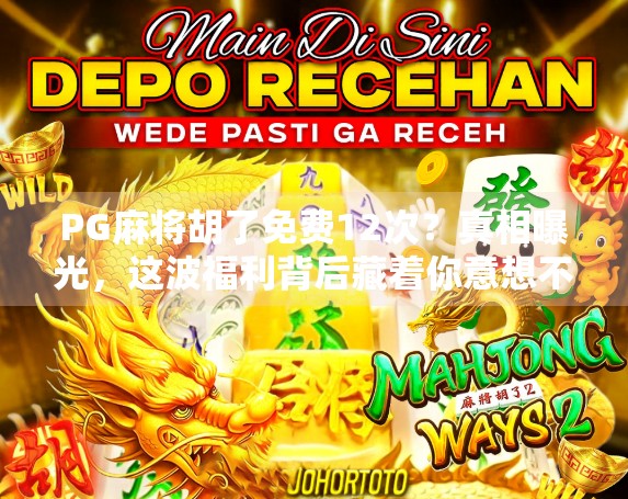 PG麻将胡了免费12次?真相曝光,这波福利背后藏着你意想不到的套路! PG麻将胡了免费12次?真相曝光,这波福利背后藏着你意想不到的套路!