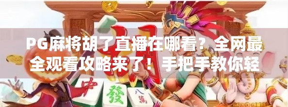 PG麻将胡了直播在哪看？全网最全观看攻略来了！手把手教你轻松追番不迷路！