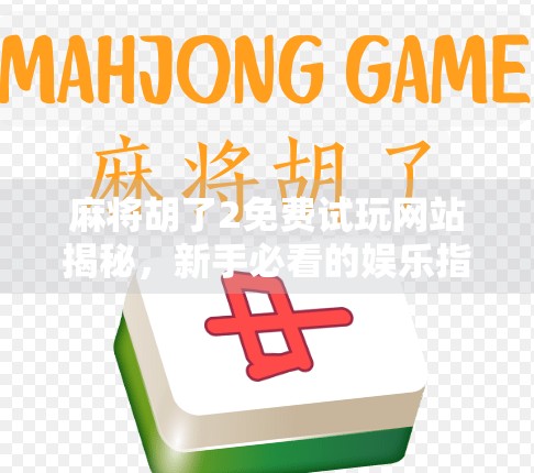 麻将胡了2免费试玩网站揭秘，新手必看的娱乐指南与避坑攻略！