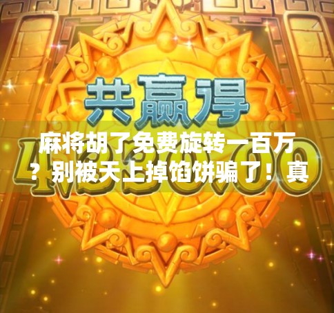麻将胡了免费旋转一百万?别被天上掉馅饼骗了!真相揭秘! 麻将胡了免费旋转一百万?别被天上掉馅饼骗了!真相揭秘!