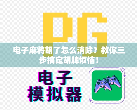 电子麻将胡了怎么消除?教你三步搞定胡牌烦恼! 电子麻将胡了怎么消除?教你三步搞定胡牌烦恼!