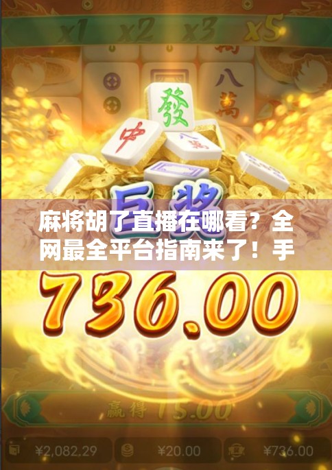 麻将胡了直播在哪看？全网最全平台指南来了！手把手教你追番不迷路！