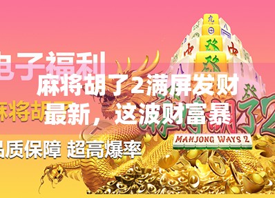 麻将胡了2满屏发财最新，这波财富暴击你敢接吗？