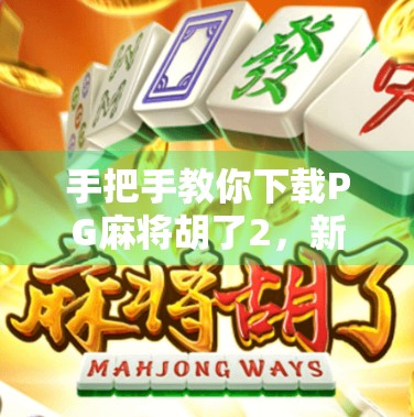 手把手教你下载PG麻将胡了2,新手必看的全攻略,轻松上手不踩坑! 手把手教你下载PG麻将胡了2,新手必看的全攻略,轻松上手不踩坑!