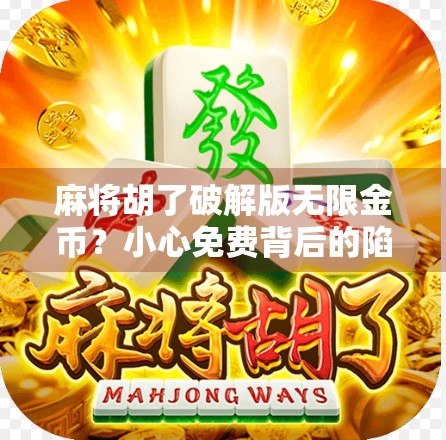 麻将胡了破解版无限金币？小心免费背后的陷阱！