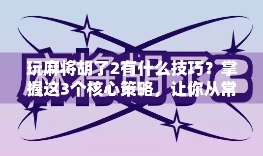玩麻将胡了2有什么技巧？掌握这3个核心策略，让你从常输变常赢！